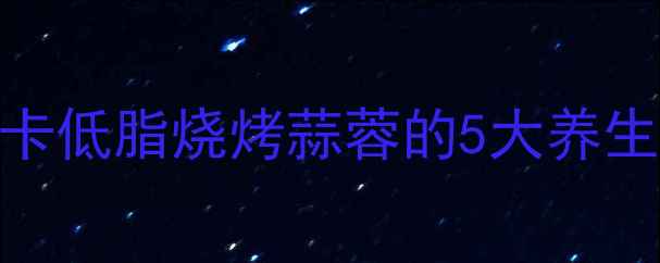 烧烤季必看低卡低脂烧烤蒜蓉的5大养生吃法搭配指南