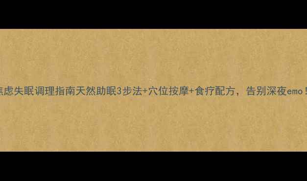 焦虑失眠调理指南天然助眠3步法穴位按摩食疗配方告别深夜emo