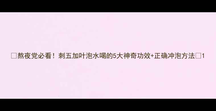 图片 🌿熬夜党必看！刺五加叶泡水喝的5大神奇功效+正确冲泡方法🌿1