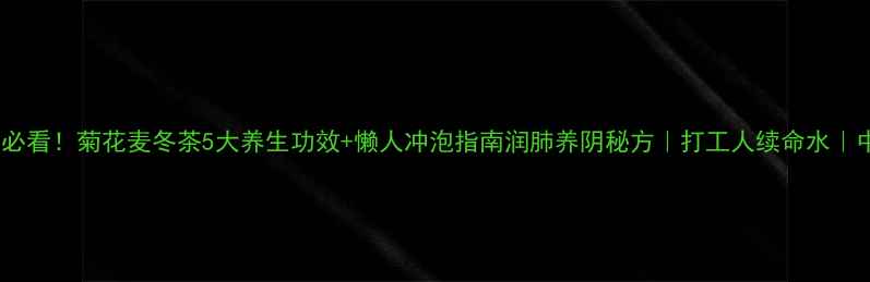 熬夜党必看菊花麦冬茶5大养生功效懒人冲泡指南润肺养阴秘方打工人续命水中医认证