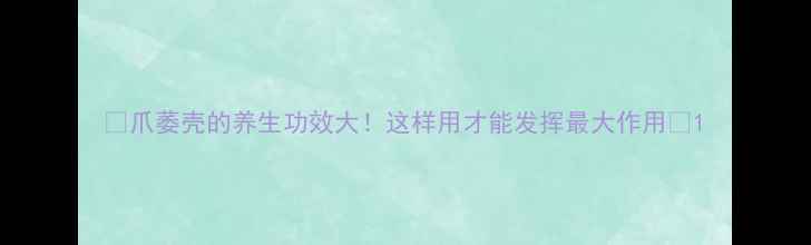 图片 🌿爪萎壳的养生功效大！这样用才能发挥最大作用💡1