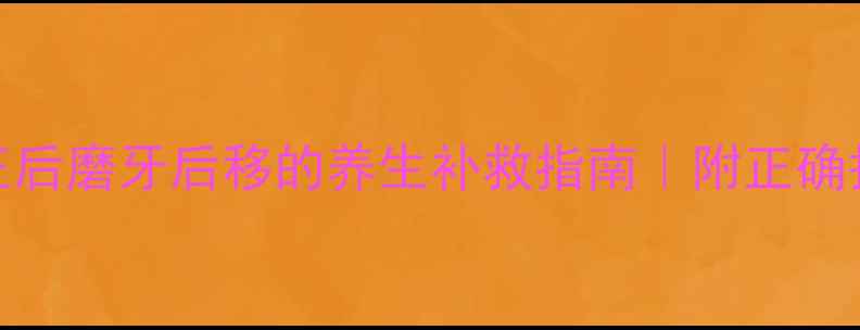 图片 🌿牙齿矫正后磨牙后移的养生补救指南｜附正确护牙姿势✨