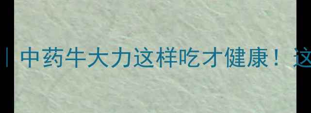 牛大力养生禁忌中药牛大力这样吃才健康这5类人千万别碰