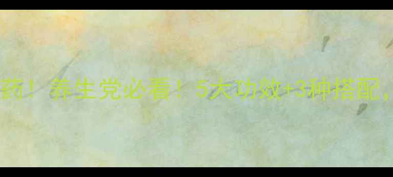 牛大力子民间宝藏草药养生党必看5大功效3种搭配亲测有效附食谱禁忌