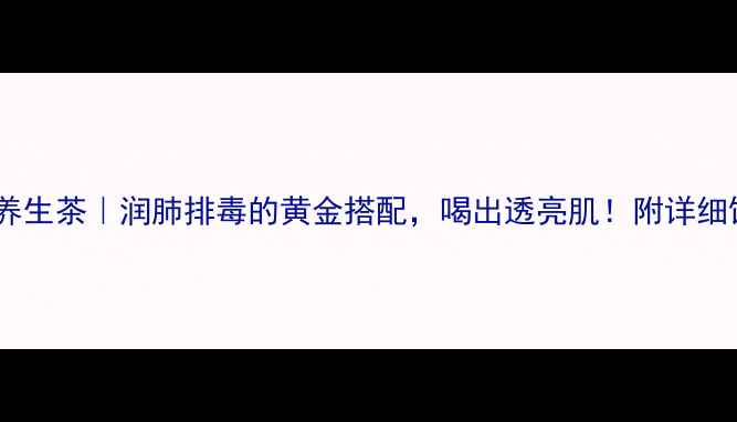 图片 🌿牛蒡子养生茶｜润肺排毒的黄金搭配，喝出透亮肌！附详细饮用指南1