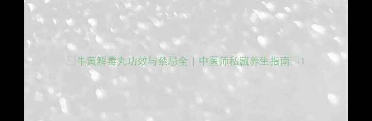 图片 🌿牛黄解毒丸功效与禁忌全｜中医师私藏养生指南🌿1