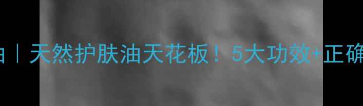 牡荆油天然护肤油天花板5大功效正确用法全