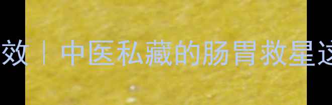 犀黄丸的隐藏功效中医私藏的肠胃救星这样吃效果翻倍