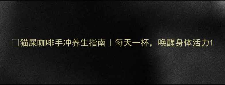 图片 🌿猫屎咖啡手冲养生指南｜每天一杯，唤醒身体活力1