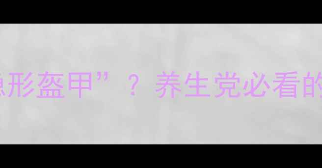 环孢素守护免疫的隐形盔甲养生党必看的5大功效副作用避坑指南
