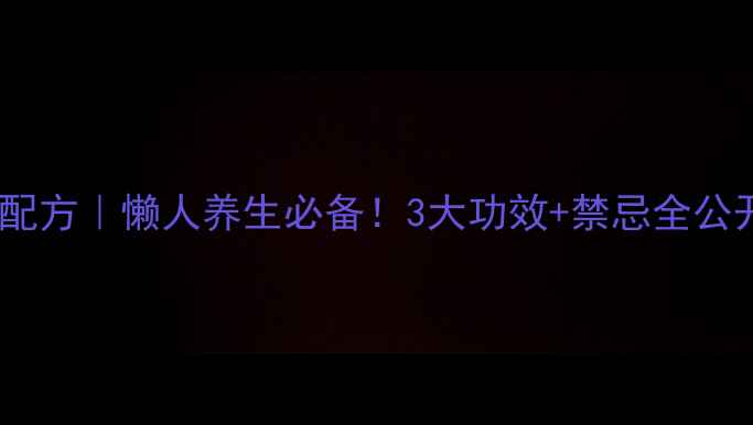 甘草泡酒私藏配方懒人养生必备3大功效禁忌全公开亲测有效
