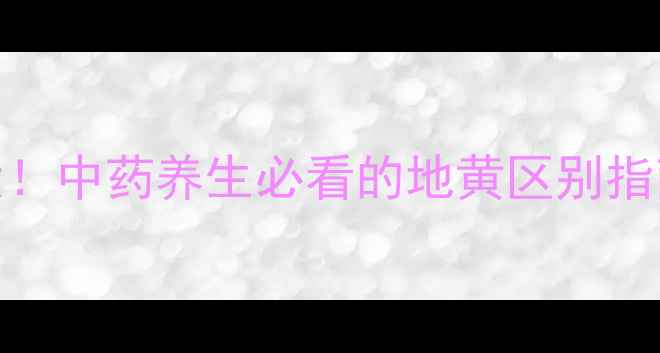 图片 🌿生地VS熟地功效大！中药养生必看的地黄区别指南（附搭配禁忌）🌿
