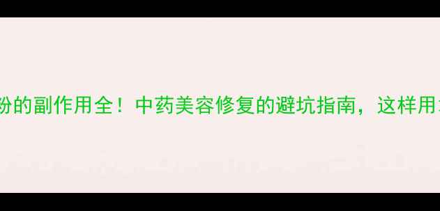 图片 🌿生肌粉的副作用全！中药美容修复的避坑指南，这样用才安全1