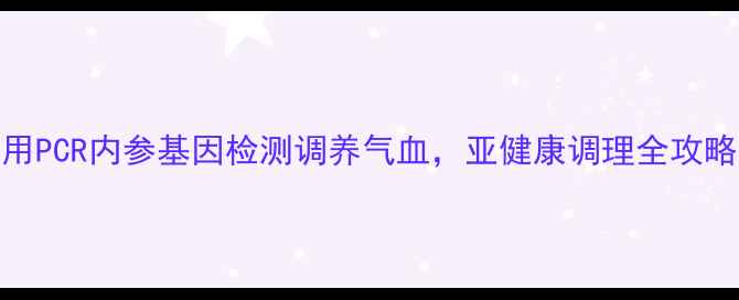 图片 🌿用PCR内参基因检测调养气血，亚健康调理全攻略🌿