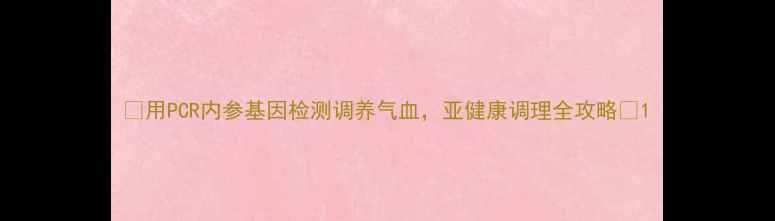 图片 🌿用PCR内参基因检测调养气血，亚健康调理全攻略🌿1