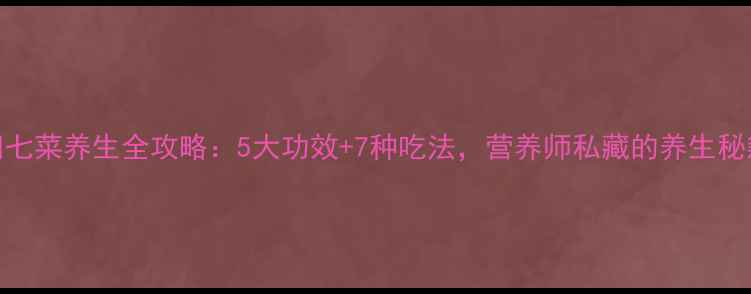田七菜养生全攻略5大功效7种吃法营养师私藏的养生秘籍