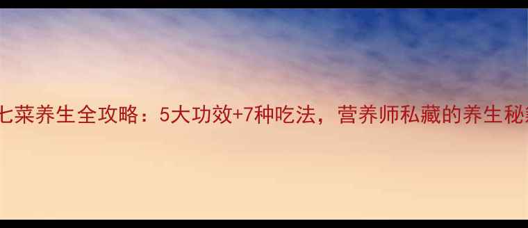 图片 🌿田七菜养生全攻略：5大功效+7种吃法，营养师私藏的养生秘籍！2