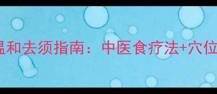 图片 🌿男性养生必看｜3周温和去须指南：中医食疗法+穴位按摩+草本茶饮全攻略2