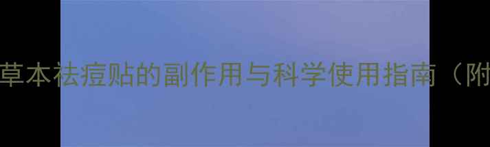 痘痘贴真的安全吗草本祛痘贴的副作用与科学使用指南附成分表避雷提醒