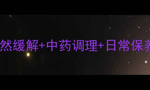 痛经止痛药副作用大天然缓解中药调理日常保养全攻略附亲测有效方