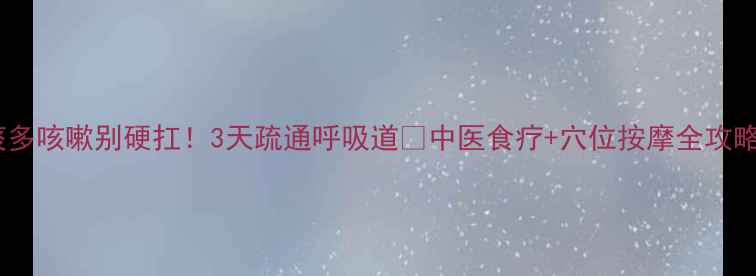 图片 🌿痰多咳嗽别硬扛！3天疏通呼吸道✅中医食疗+穴位按摩全攻略💨1