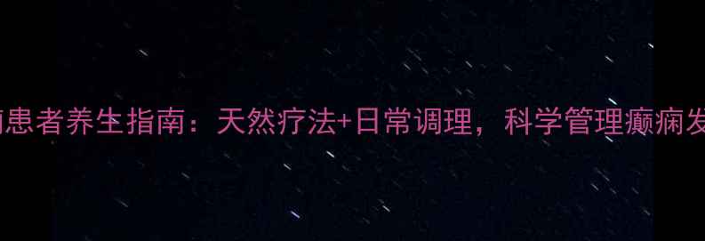 癫痫患者养生指南天然疗法日常调理科学管理癫痫发作