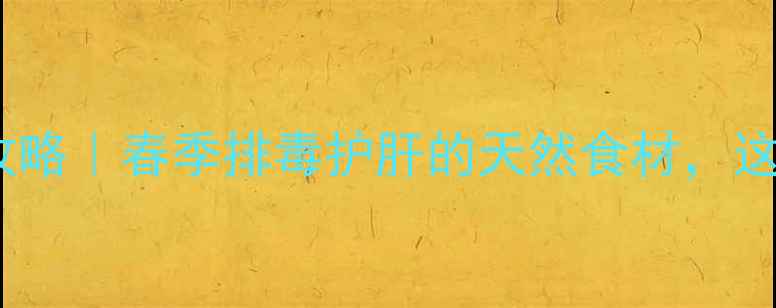 白蒿子养生全攻略春季排毒护肝的天然食材这样吃效果翻倍