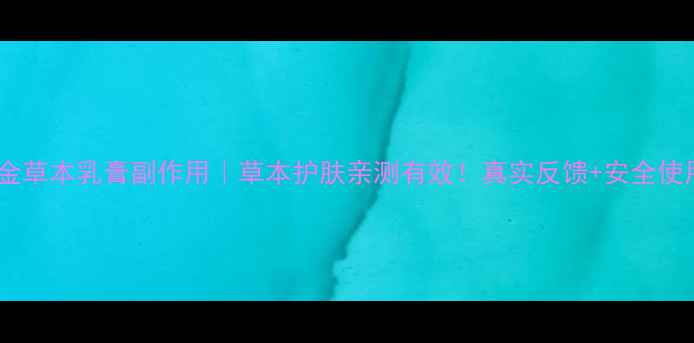 皮白金草本乳膏副作用草本护肤亲测有效真实反馈安全使用指南