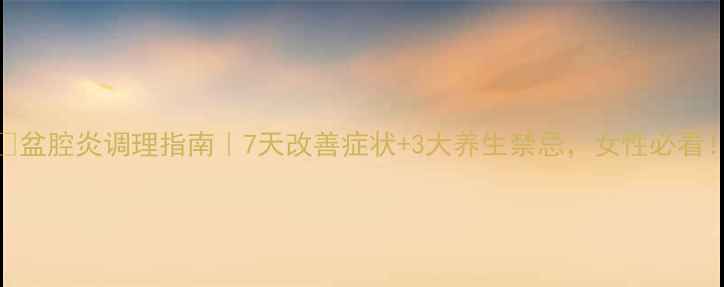 图片 🌿盆腔炎调理指南｜7天改善症状+3大养生禁忌，女性必看！