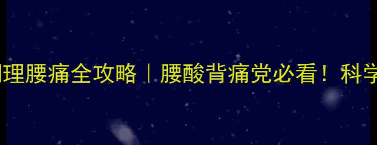 盐酸替扎尼定片调理腰痛全攻略腰酸背痛党必看科学养护告别久坐腰突
