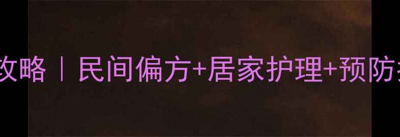 图片 🌿盘蛇疮中医调理全攻略｜民间偏方+居家护理+预防指南（附真实案例）2