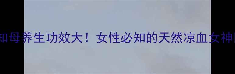 图片 🌿知母养生功效大！女性必知的天然凉血女神🌸1