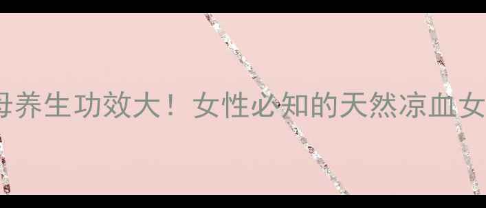 知母养生功效大女性必知的天然凉血女神