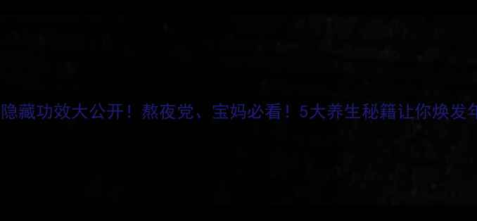 短参的隐藏功效大公开熬夜党宝妈必看5大养生秘籍让你焕发年轻气色