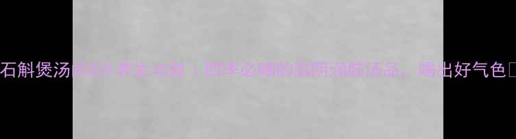 图片 🌿石斛煲汤的5大养生功效｜四季必喝的滋阴润肺汤品，喝出好气色🌿1