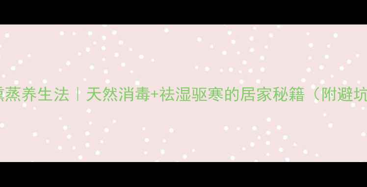 硫磺熏蒸养生法天然消毒祛湿驱寒的居家秘籍附避坑指南