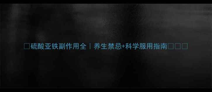 硫酸亚铁副作用全养生禁忌科学服用指南