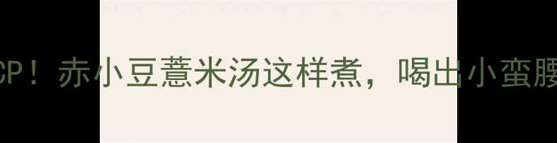 祛湿王炸CP赤小豆薏米汤这样煮喝出小蛮腰和好气色