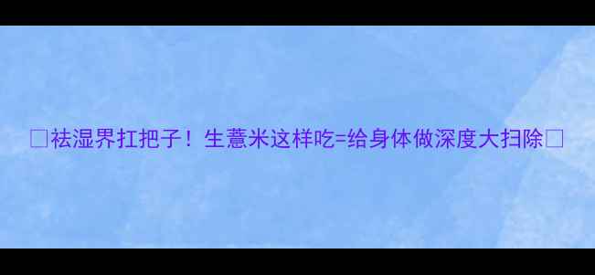 图片 🌿祛湿界扛把子！生薏米这样吃=给身体做深度大扫除🌿