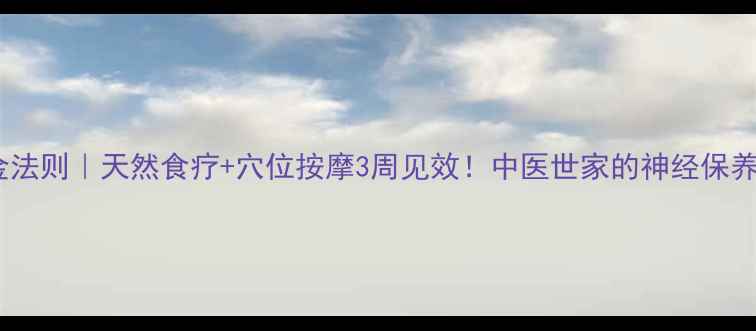 图片 🌿神经修复黄金法则｜天然食疗+穴位按摩3周见效！中医世家的神经保养秘方大公开🌿1