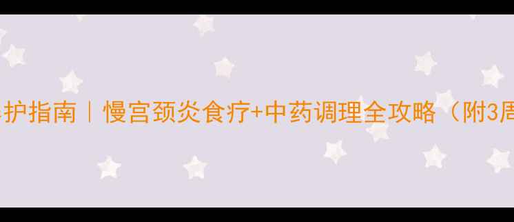 图片 🌿私处健康养护指南｜慢宫颈炎食疗+中药调理全攻略（附3周康复计划）1