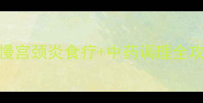 图片 🌿私处健康养护指南｜慢宫颈炎食疗+中药调理全攻略（附3周康复计划）2