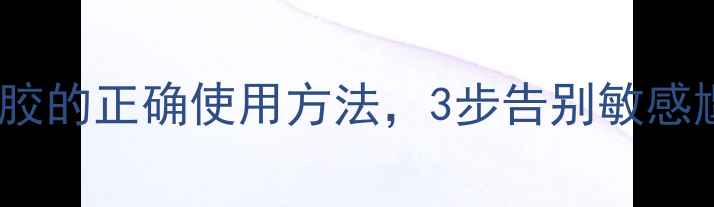 私处护理指南男士外用凝胶的正确使用方法3步告别敏感尴尬男性健康私藏干货