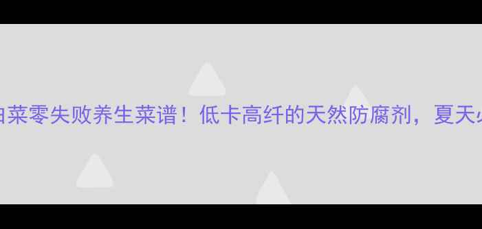 私藏30年古法咸白菜零失败养生菜谱低卡高纤的天然防腐剂夏天必备的肠道清道夫