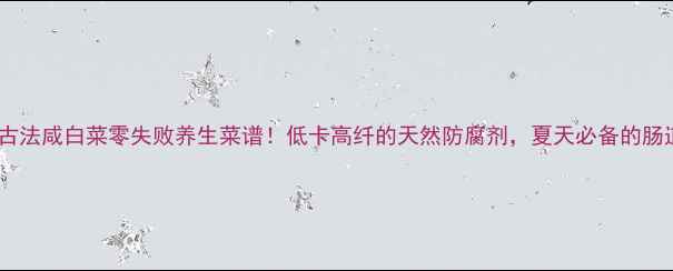 图片 🌿私藏30年古法咸白菜零失败养生菜谱！低卡高纤的天然防腐剂，夏天必备的肠道清道夫✨2