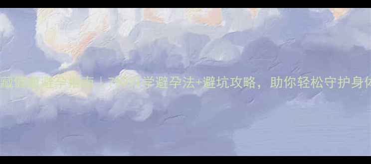 图片 🌿私藏健康避孕指南｜7种科学避孕法+避坑攻略，助你轻松守护身体🌸2