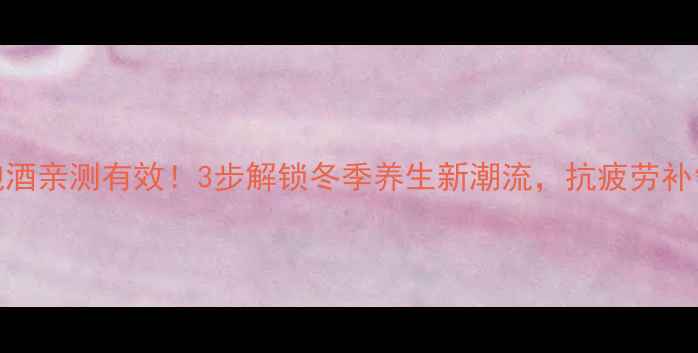 图片 🌿私藏配方人参泡酒亲测有效！3步解锁冬季养生新潮流，抗疲劳补气血攻略大公开💪