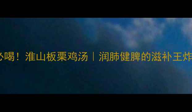 秋冬必喝淮山板栗鸡汤润肺健脾的滋补王炸组合