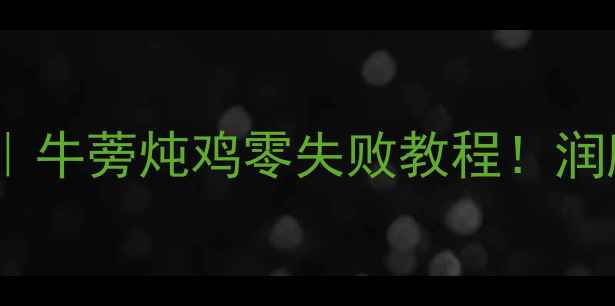 图片 🌿秋冬进补正当时｜牛蒡炖鸡零失败教程！润肺养颜营养翻倍🔥2
