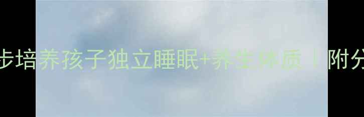 科学分床法3步培养孩子独立睡眠养生体质附分床期营养食谱